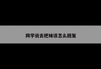 同学说去把妹该怎么回复