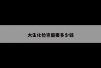 大生化检查需要多少钱