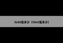 5e88是多少（58e9是多少）