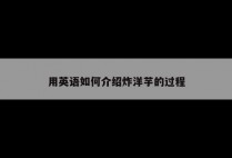 用英语如何介绍炸洋芋的过程