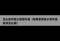 怎么应对老公想搞外遇（如果觉得老公有外遇应该怎么做）
