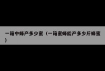一箱中蜂产多少蜜（一箱蜜蜂能产多少斤蜂蜜）