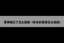 爱情错过了怎么挽回（失去的爱情怎么挽回）