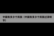 中国有多少个民族（中国有多少个民族过清明节）
