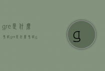gre是什么考试（gre是什么考试 gre和托福有什么区别）