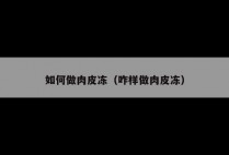 如何做肉皮冻（咋样做肉皮冻）