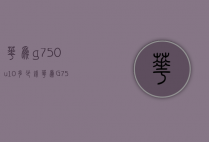 华为g750u10多少钱（华为G750参数）