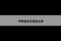 甲等老白汾酒怎么样