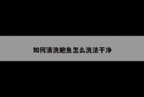 如何清洗鲍鱼怎么洗法干净