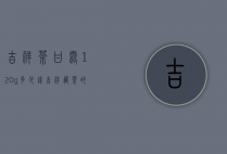吉祥茶甘露120g多少钱（吉祥藏茶的价格）