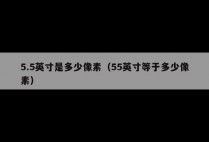 5.5英寸是多少像素（55英寸等于多少像素）