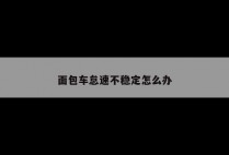面包车怠速不稳定怎么办