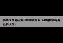 传媒大学考研专业有哪些专业（考研有传媒专业的大学）