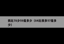 我比78少59是多少（84比我多57是多少）