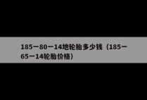 185一80一14地轮胎多少钱（185一65一14轮胎价格）