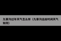 九寨沟过年天气怎么样（九寨沟这段时间天气如何）