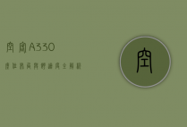 空客A330座位布局与舒适度全解析，如何选择最佳座位