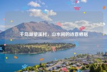 千岛湖望溪村，山水间的诗意栖居