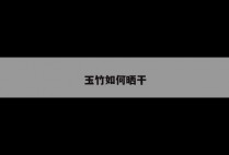 玉竹如何晒干