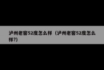 泸州老窖52度怎么样（泸州老窖52度怎么样?）