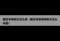康佳电视制式怎么调（康佳电视视频制式怎么设置）