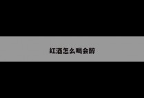 红酒怎么喝会醉
