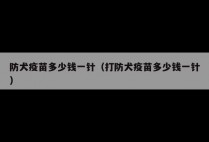 防犬疫苗多少钱一针（打防犬疫苗多少钱一针）