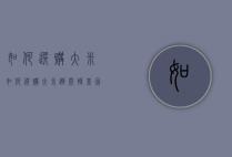 如何选购大米（如何选购大米避开转基因产品）