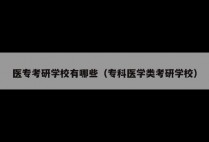 医专考研学校有哪些（专科医学类考研学校）