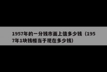 1957年的一分钱市面上值多少钱（1957年1块钱相当于现在多少钱）