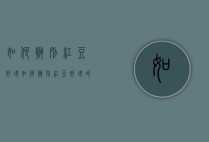 如何辨别红豆好坏（如何辨别红豆好坏的方法）
