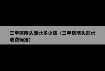 三甲医院头部ct多少钱（三甲医院头部ct收费标准）