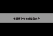 老婆怀孕老公逃避怎么办