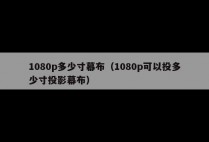 1080p多少寸幕布（1080p可以投多少寸投影幕布）