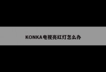 KONKA电视亮红灯怎么办