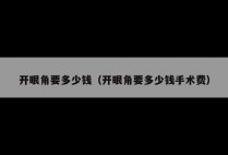 开眼角要多少钱（开眼角要多少钱手术费）