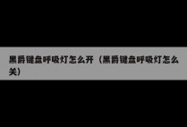 黑爵键盘呼吸灯怎么开（黑爵键盘呼吸灯怎么关）