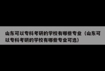 山东可以专科考研的学校有哪些专业（山东可以专科考研的学校有哪些专业可选）