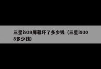 三星i939屏幕坏了多少钱（三星i9308多少钱）