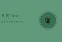 直径43mm大概多少长（直径42mm是多长）