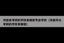 河南有考研的学校有哪些专业学校（河南可以考研的学校有哪些）