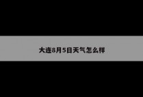 大连8月5日天气怎么样