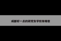成都好一点的研究生学校有哪些