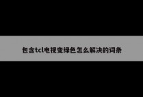 包含tcl电视变绿色怎么解决的词条