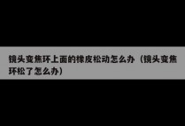 镜头变焦环上面的橡皮松动怎么办（镜头变焦环松了怎么办）