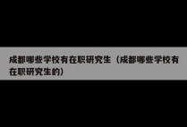 成都哪些学校有在职研究生（成都哪些学校有在职研究生的）