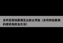 合欢出现枯萎病怎么防止传染（合欢树枯萎病的症状及防治方法）