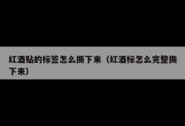 红酒贴的标签怎么撕下来（红酒标怎么完整撕下来）