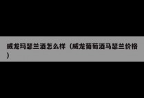 威龙玛瑟兰酒怎么样（威龙葡萄酒马瑟兰价格）