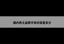 国内男士品牌手表价格是多少